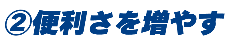 ②便利さを増やす
